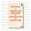 Silvia Ferrara - La fabuleuse histoire de l'invention de l'écriture