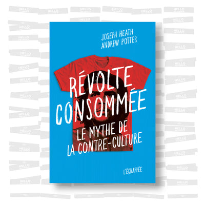 Joseph Heath & Andrew Potter - Révolte consommée. Le mythe de la contre-culture