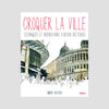 Croquer la ville. Techniques et inspirations d'urban sketchers