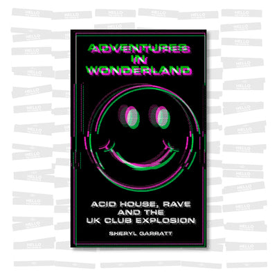 Sheryl Garratt - Adventures In Wonderland: Acid house, rave and the UK club explosion